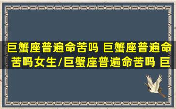 巨蟹座普遍命苦吗 巨蟹座普遍命苦吗女生/巨蟹座普遍命苦吗 巨蟹座普遍命苦吗女生-我的网站